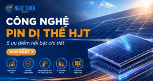Công nghệ pin dị thể HJT: 5 ưu điểm nổi bật chi tiết