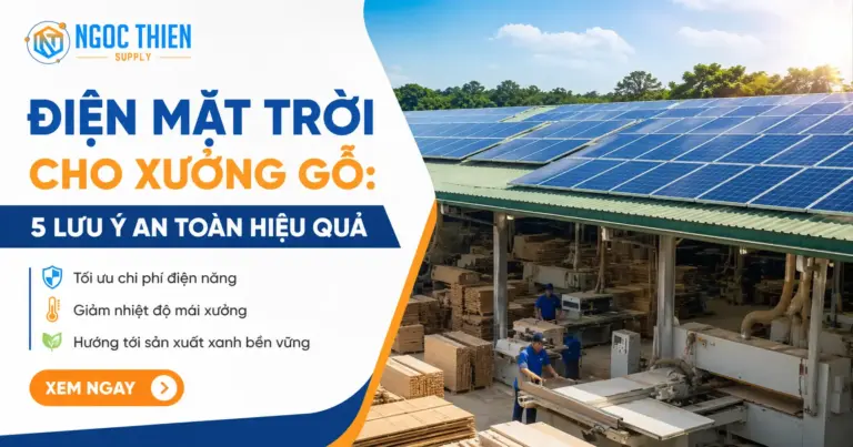 Điện mặt trời cho xưởng gỗ: 5 lưu ý an toàn hiệu quả